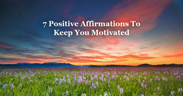 7 Positive Affirmations To Keep You Motivated